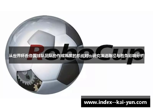 从世界杯看各国球队团队协作成熟度的系统对比研究演进路径与胜负影响分析