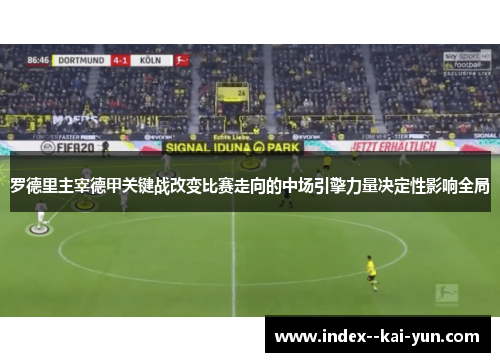 罗德里主宰德甲关键战改变比赛走向的中场引擎力量决定性影响全局