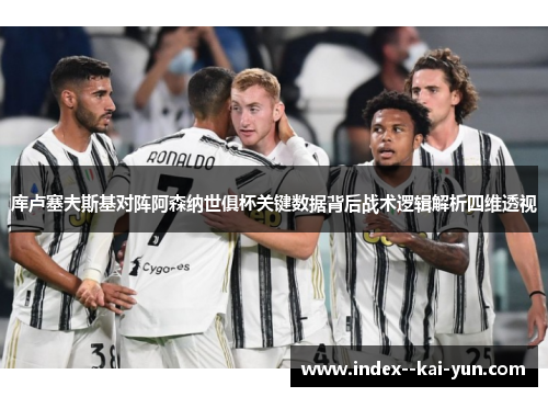 库卢塞夫斯基对阵阿森纳世俱杯关键数据背后战术逻辑解析四维透视