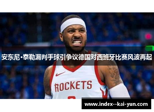 安东尼·泰勒漏判手球引争议德国对西班牙比赛风波再起