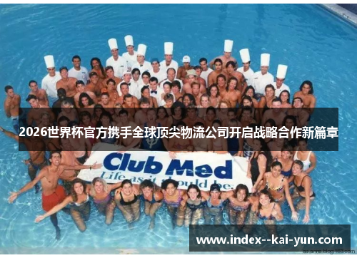 2026世界杯官方携手全球顶尖物流公司开启战略合作新篇章 2026世界杯官方携手全球顶尖物流公司开启战略合作新篇章