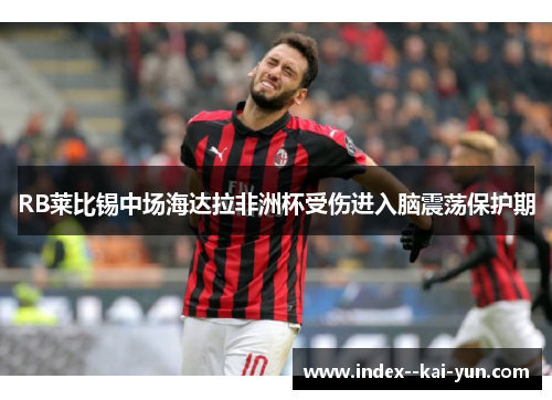 RB莱比锡中场海达拉非洲杯受伤进入脑震荡保护期 RB莱比锡中场海达拉非洲杯受伤进入脑震荡保护期
